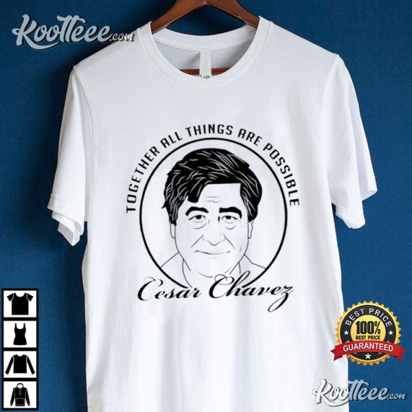 Cesar Chavez Together All Things Are Possible T-Shirt