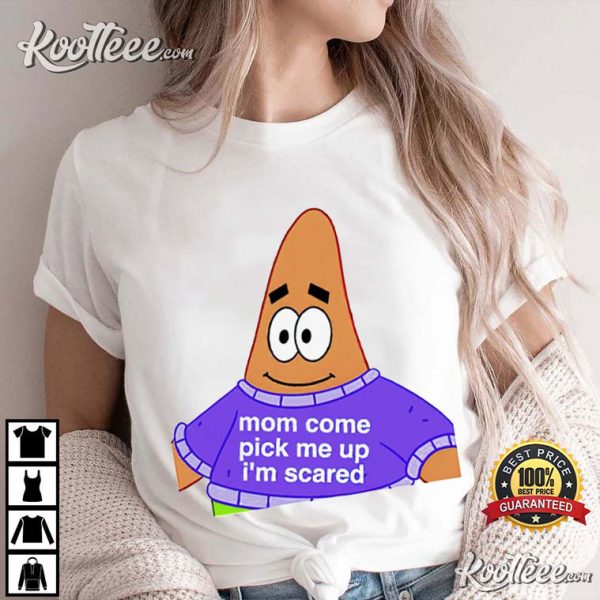 Patrick Star Mom Come Pick Me Up I’m Scared T-Shirt