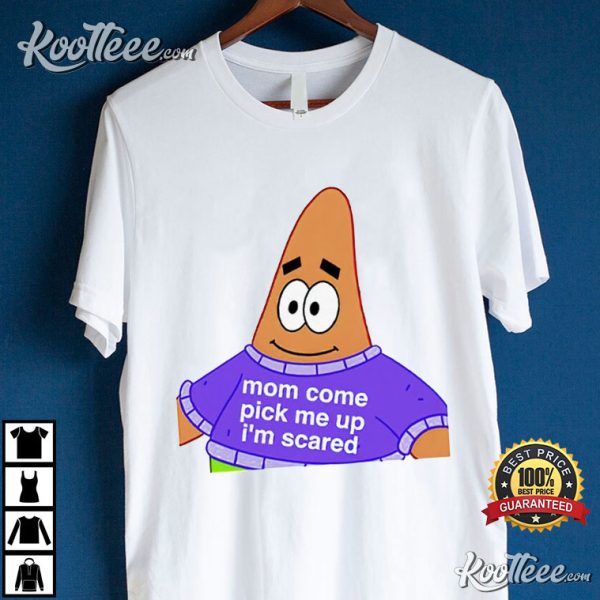 Patrick Star Mom Come Pick Me Up I’m Scared T-Shirt