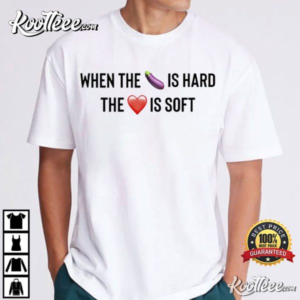 When The Eggplant Is Hard The Love Is Soft T-Shirt