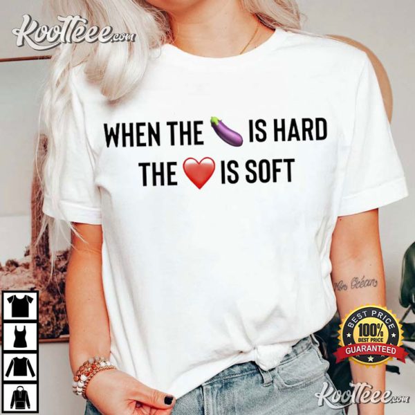 When The Eggplant Is Hard The Love Is Soft T-Shirt