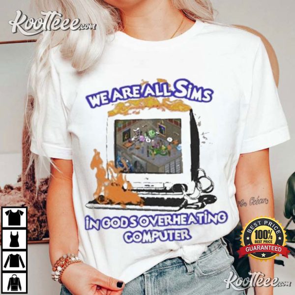 We Are All Sims In God’s Overheating Computer T-Shirt