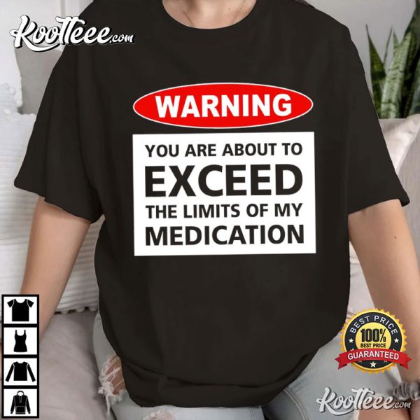 Warning You Are About To Exceed The Limits Of My Medication T-Shirt