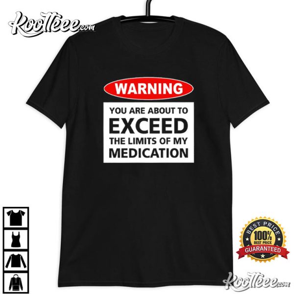 Warning You Are About To Exceed The Limits Of My Medication T-Shirt