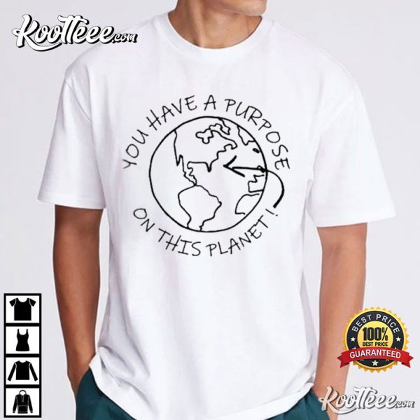 You Have A Purpose On This Planet T-Shirt