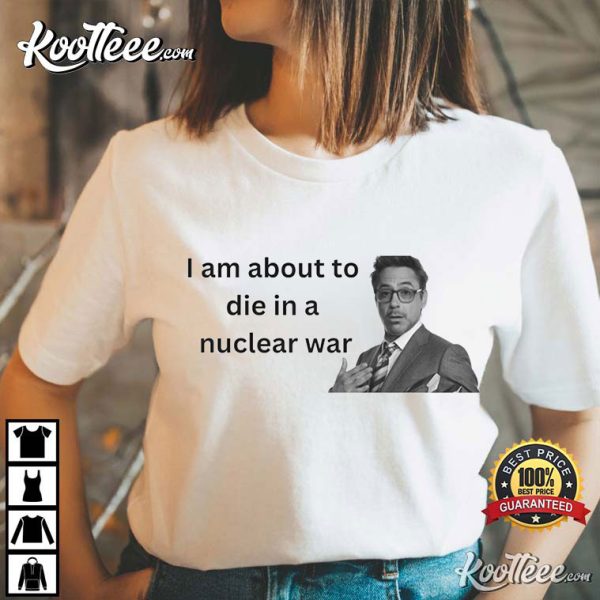 Tony Stark I About To Die In A Nuclear War T-Shirt