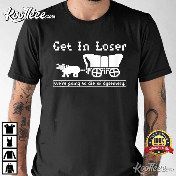 The Oregon Trail Get In Loser Die Of Dysentery T-Shirt