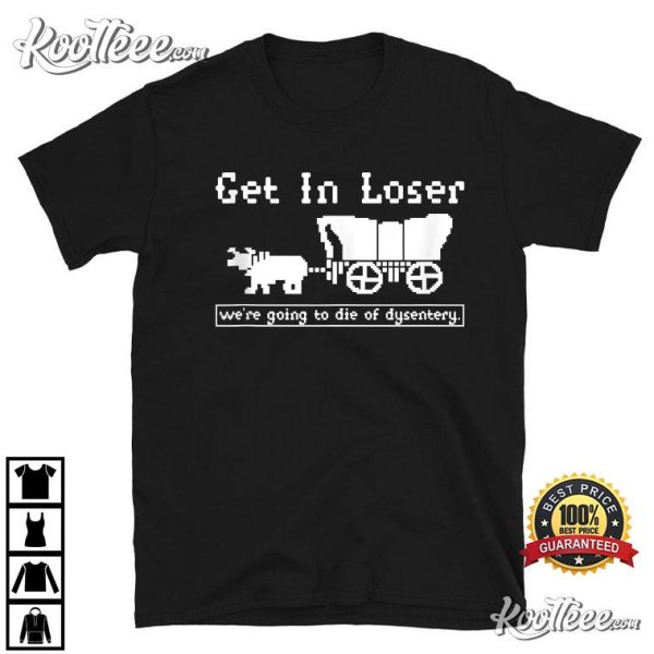 The Oregon Trail Get In Loser Die Of Dysentery T-Shirt