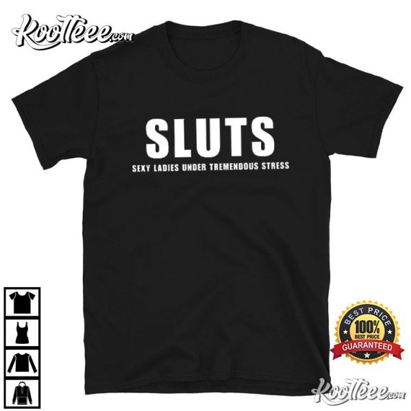 Sluts Sexy Ladies Under Tremendous Stress T-Shirt