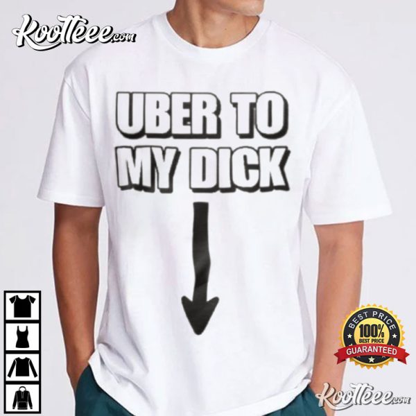 Uber To My Dick Funny T-Shirt
