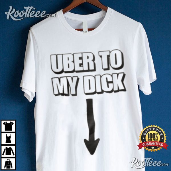 Uber To My Dick Funny T-Shirt