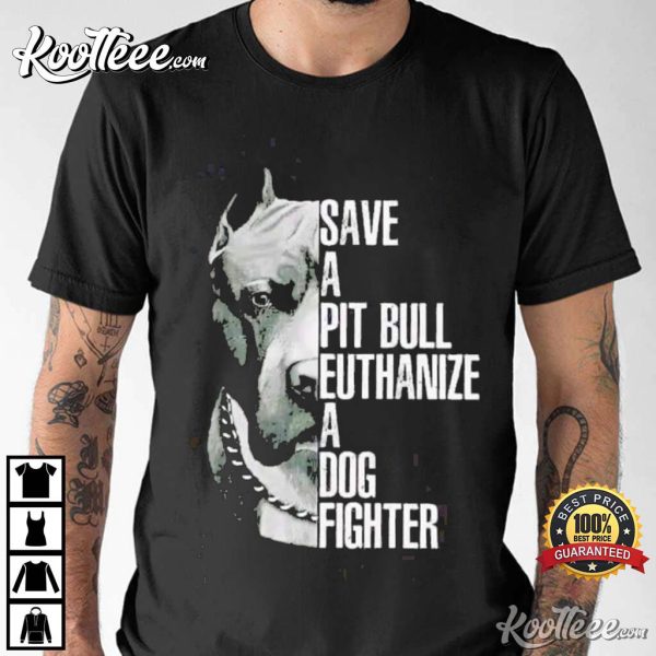 Save a Pit Bull Euthanize a Dog Fighter T-Shirt