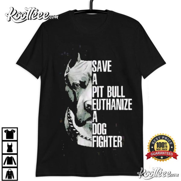 Save a Pit Bull Euthanize a Dog Fighter T-Shirt