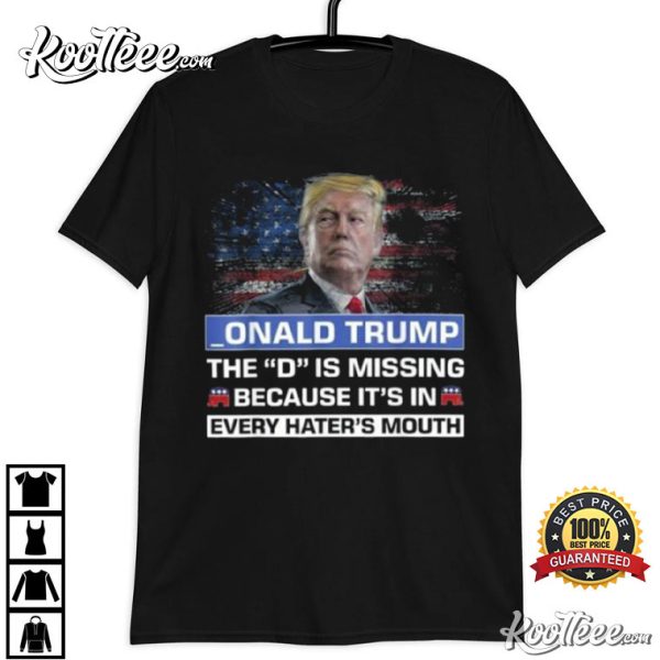 Donald Trump The D Is Missing Because It’s In Every Hater’s Mouth T-Shirt
