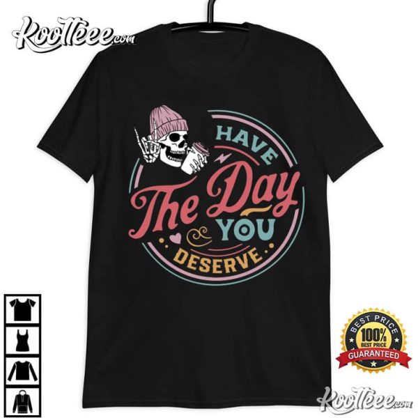 Have The Day You Deserve Funny Skeleton T-Shirt