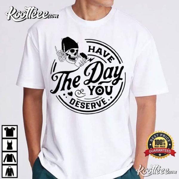 Funny Skeleton Have The Day You Deserve T-Shirt
