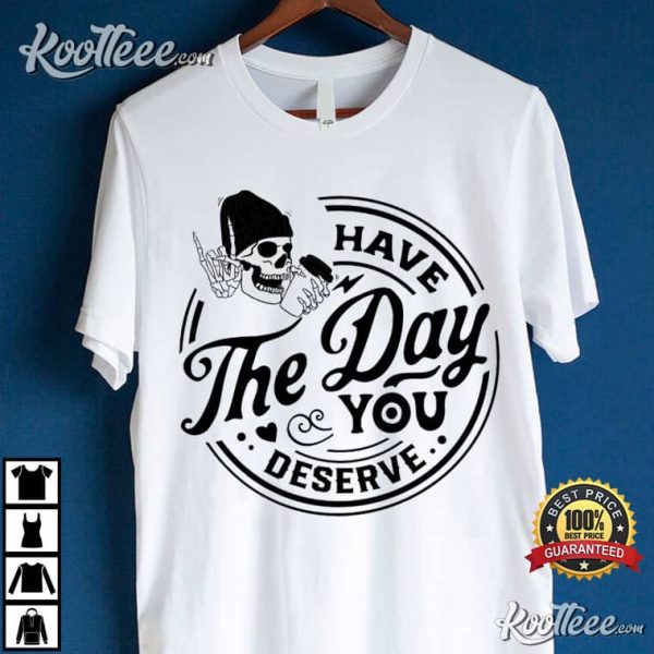 Funny Skeleton Have The Day You Deserve T-Shirt