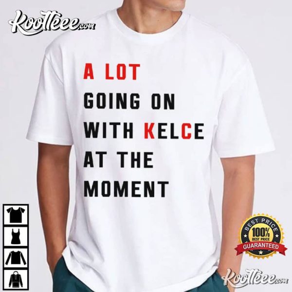 Travis Kelce A Lot Going On At The Moment With Kelce T-Shirt