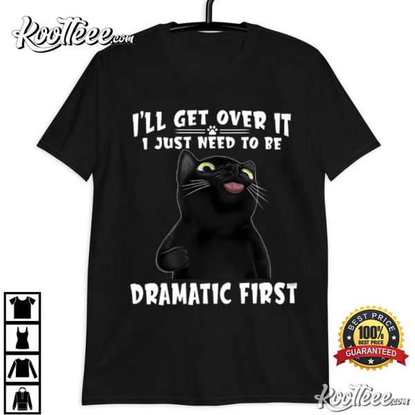 Cat I’ll Get Over It I Just Need To Be Dramatic First T-Shirt