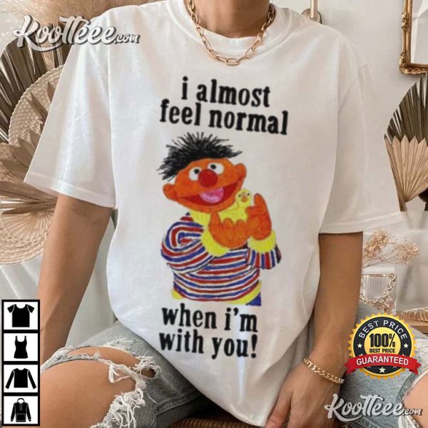 Sesame Street I Almost Feel Normal When I’m With You T-Shirt