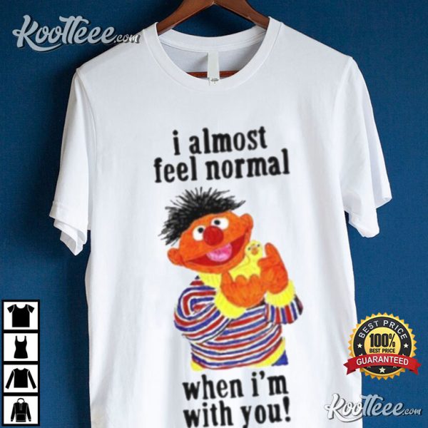 Sesame Street I Almost Feel Normal When I’m With You T-Shirt