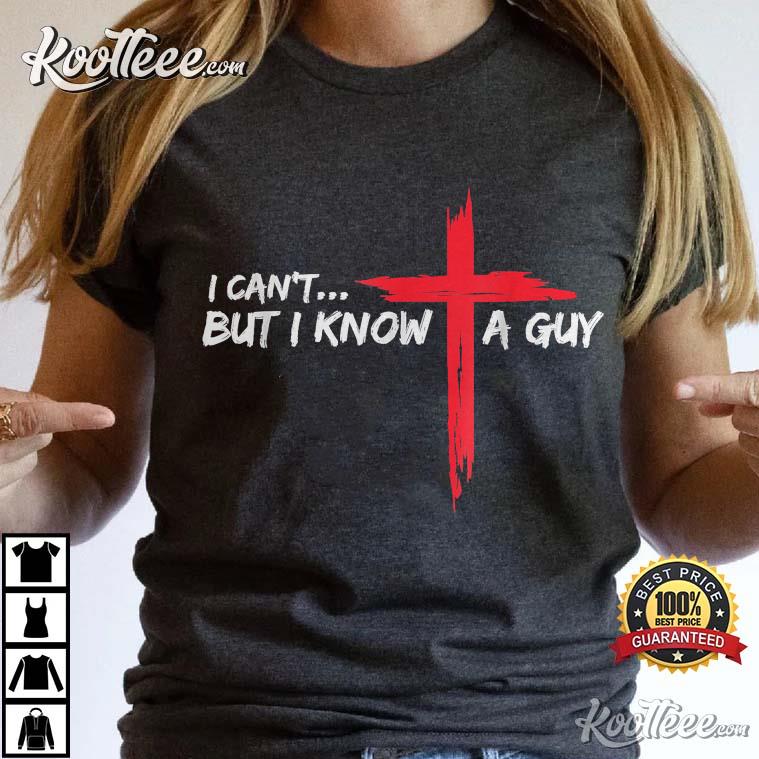 I Can't But I Know A Guy Jesus Cross T-Shirt