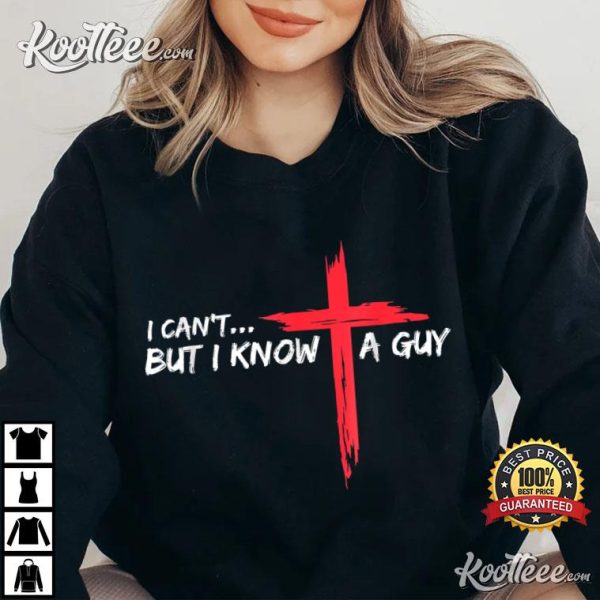 I Can’t But I Know A Guy Jesus Cross T-Shirt