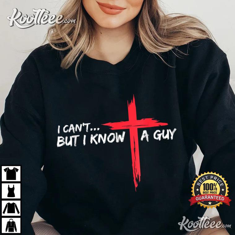 I Can't But I Know A Guy Jesus Cross T-Shirt