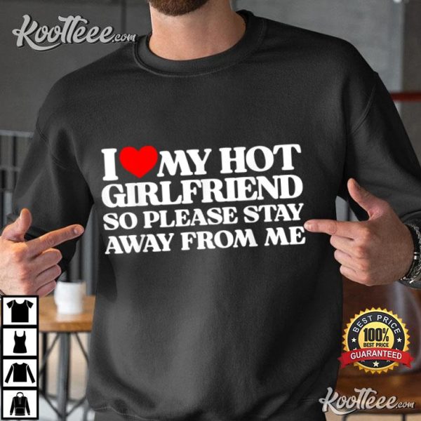 I Love My Hot Girlfriend So Please Stay Away From Me T-Shirt