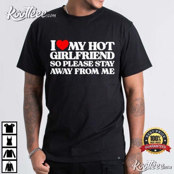 I Love My Hot Girlfriend So Please Stay Away From Me T-Shirt