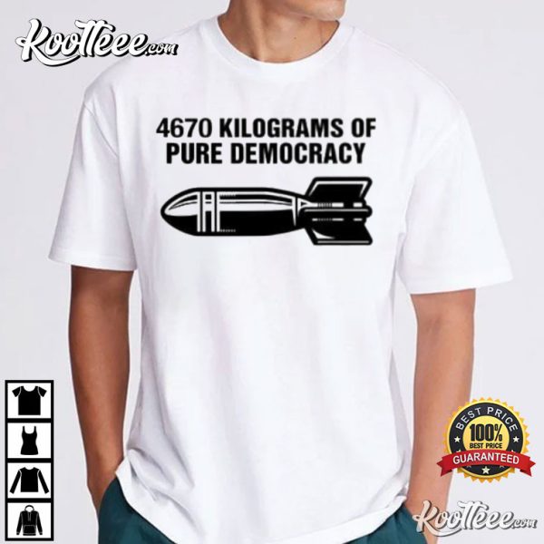 4670 Kilograms Of Pure Democracy T-Shirt