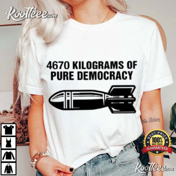 4670 Kilograms Of Pure Democracy T-Shirt
