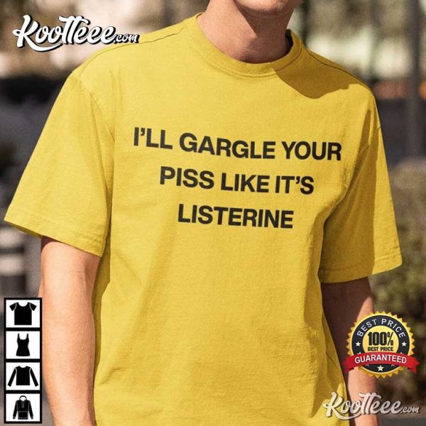 I’ll Gargle Your Piss Like It’s Listerine T-Shirt