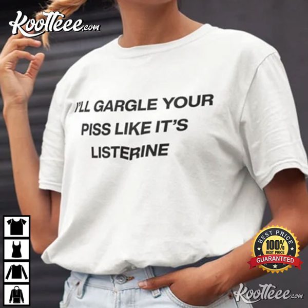 I’ll Gargle Your Piss Like It’s Listerine T-Shirt