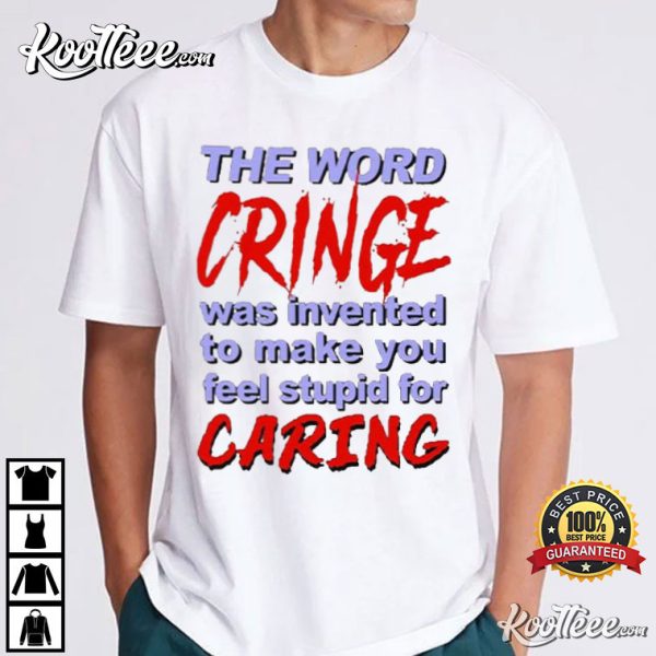 The Word Cringe Was Invented To Make You Feel Stupid For Caring T-Shirt