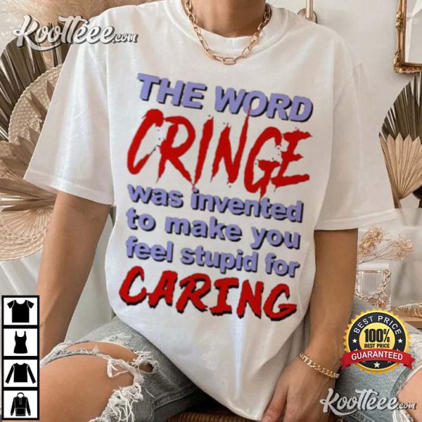 The Word Cringe Was Invented To Make You Feel Stupid For Caring T-Shirt