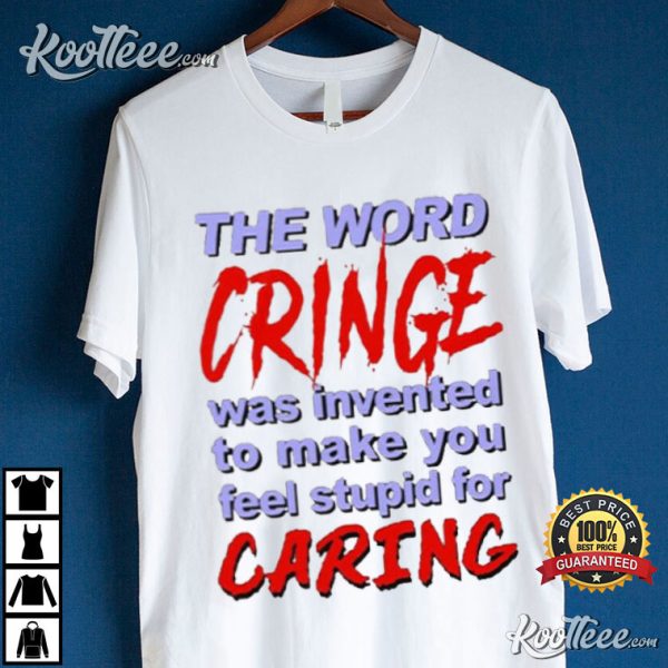 The Word Cringe Was Invented To Make You Feel Stupid For Caring T-Shirt