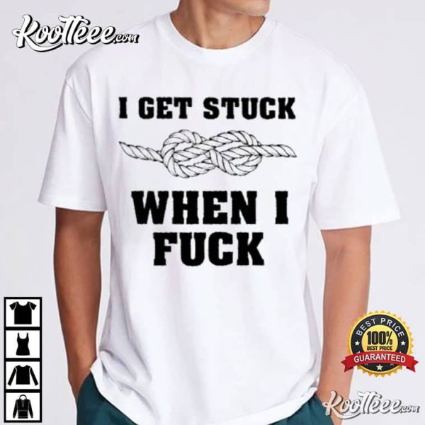 I Get Stuck When I Fuck Best T-Shirt