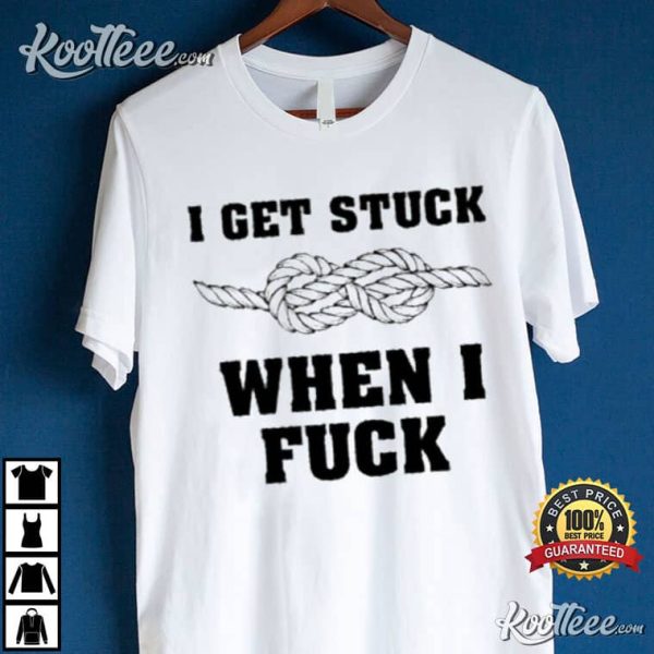 I Get Stuck When I Fuck Best T-Shirt