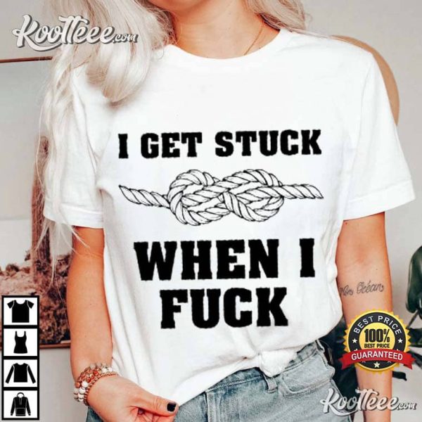 I Get Stuck When I Fuck Best T-Shirt