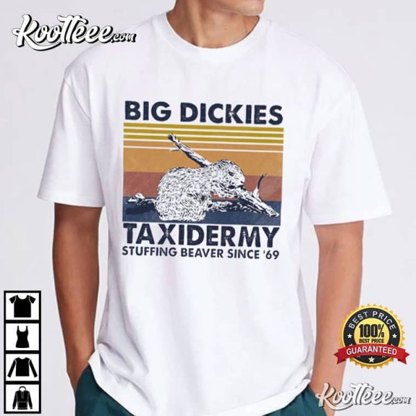 Big Dickies Taxidermy Stuffing Beaver Since ’69 T-Shirt