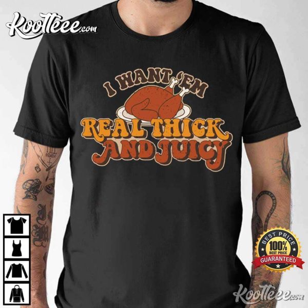 Thanksgiving Turkey I Want Em Real Thick And Juicy T-Shirt