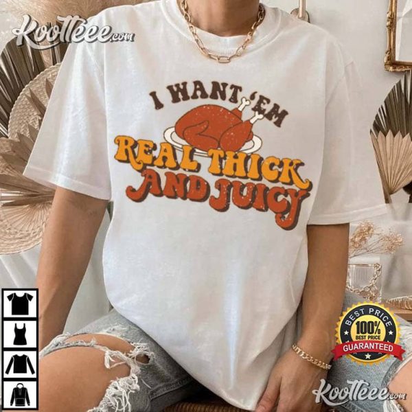 Thanksgiving Turkey I Want Em Real Thick And Juicy T-Shirt
