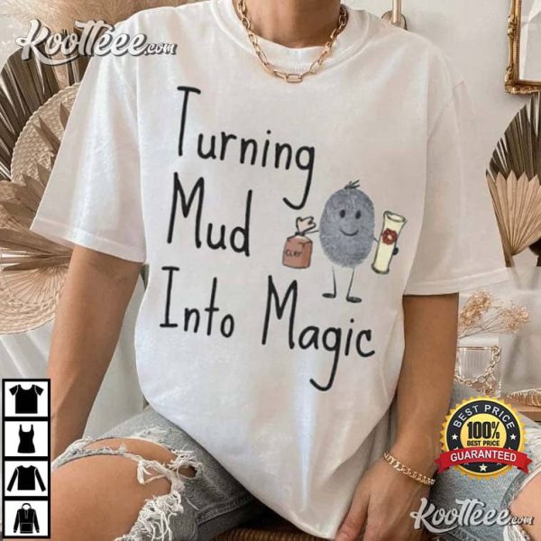 Magic Mud Turning Mud Into Magic T-Shirt