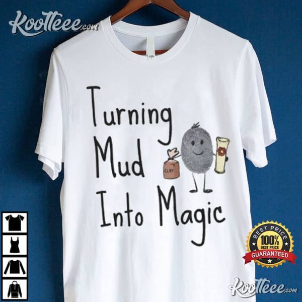 Magic Mud Turning Mud Into Magic T-Shirt