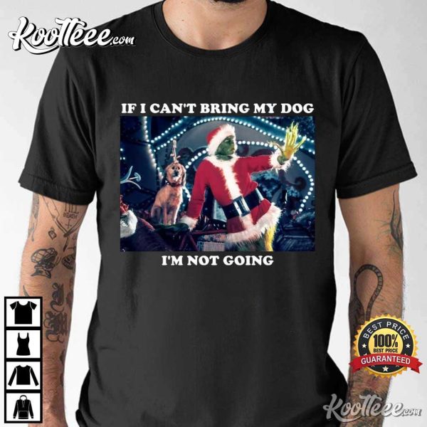 Christmas Grinch If I Cant Bring My Dog Im Not Going T-Shirt