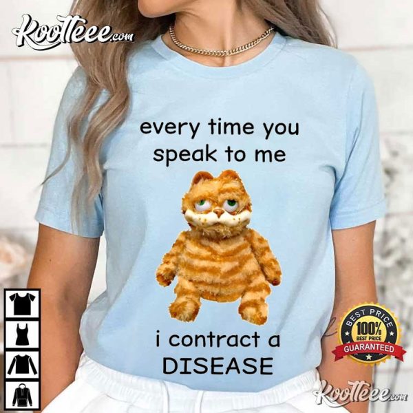 Every Time You Speak To Me I Contract A Disease T-Shirt