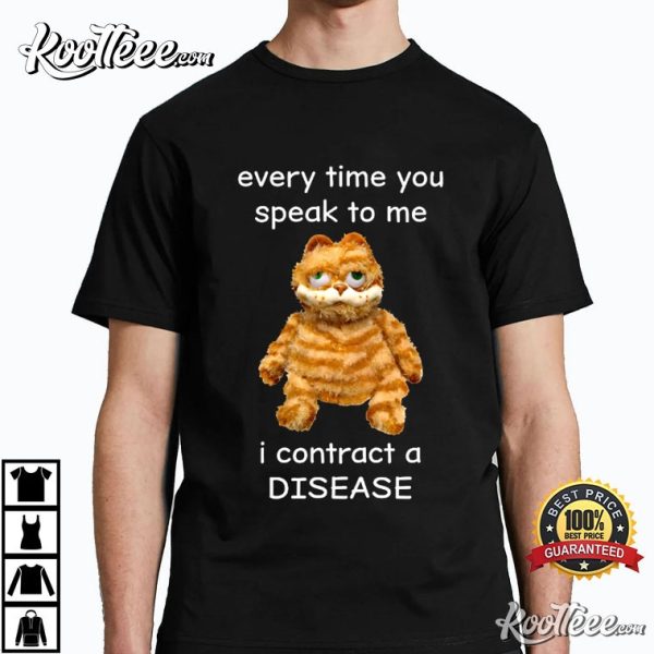 Every Time You Speak To Me I Contract A Disease T-Shirt