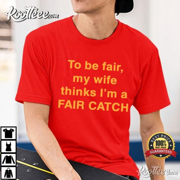 To Be Fair My Wife Thinks I’m A Fair Catch T-Shirt