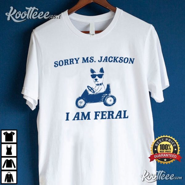 Sorry Ms Jackson I Am Feral T-Shirt